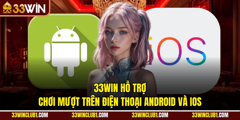 33WIN hỗ trợ chơi mượt trên điện thoại Android và iOS