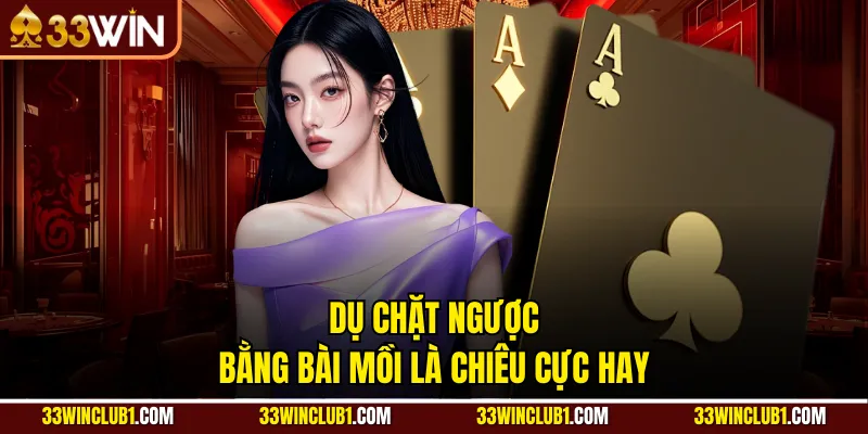 Dụ chặt ngược bằng bài mồi là chiêu cực hay