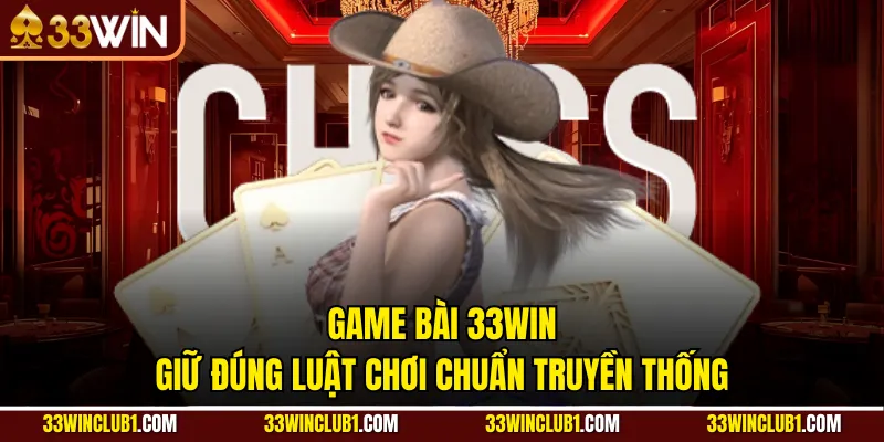 Game bài 33WIN giữ đúng luật chơi chuẩn truyền thống